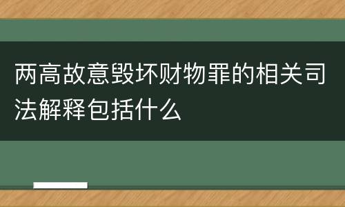 两高故意毁坏财物罪的相关司法解释包括什么