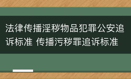 法律传播淫秽物品犯罪公安追诉标准 传播污秽罪追诉标准