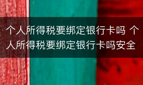 个人所得税要绑定银行卡吗 个人所得税要绑定银行卡吗安全吗