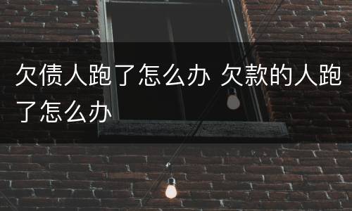 欠债人跑了怎么办 欠款的人跑了怎么办