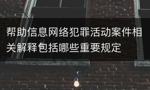 帮助信息网络犯罪活动案件相关解释包括哪些重要规定