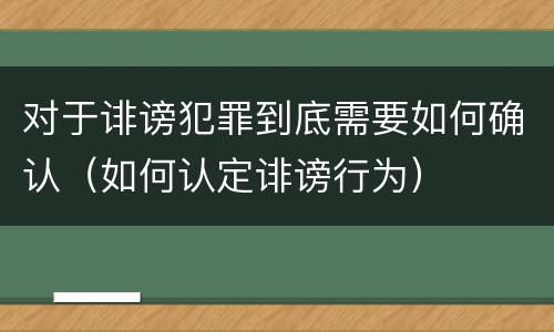 对于诽谤犯罪到底需要如何确认（如何认定诽谤行为）