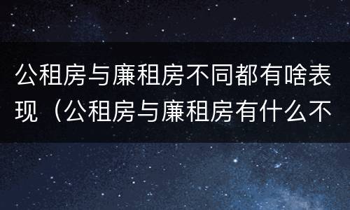 公租房与廉租房不同都有啥表现（公租房与廉租房有什么不同）