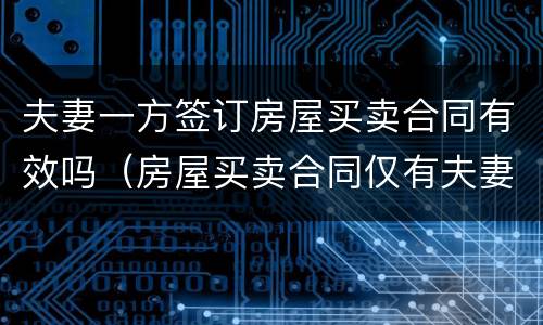 夫妻一方签订房屋买卖合同有效吗（房屋买卖合同仅有夫妻一方签字的合同效力）