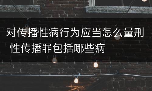 对传播性病行为应当怎么量刑 性传播罪包括哪些病