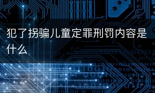 犯了拐骗儿童定罪刑罚内容是什么