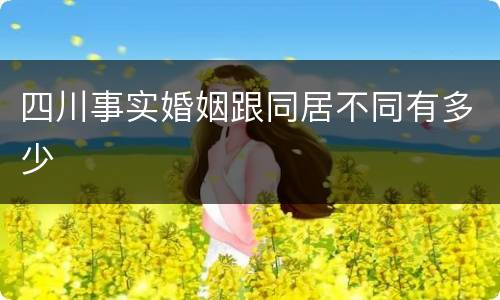 四川事实婚姻跟同居不同有多少