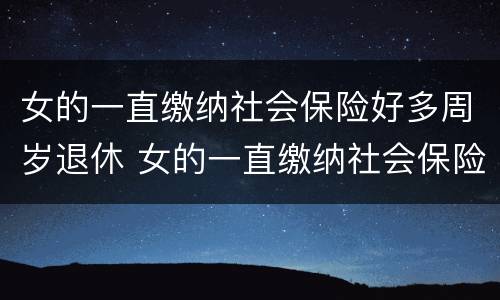 女的一直缴纳社会保险好多周岁退休 女的一直缴纳社会保险好多周岁退休有影响吗