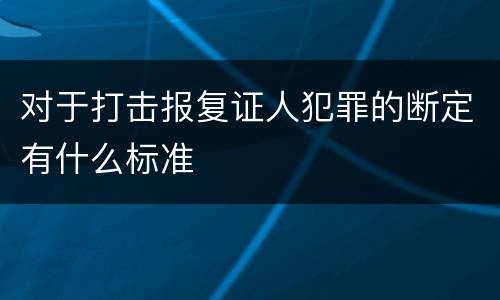 对于打击报复证人犯罪的断定有什么标准