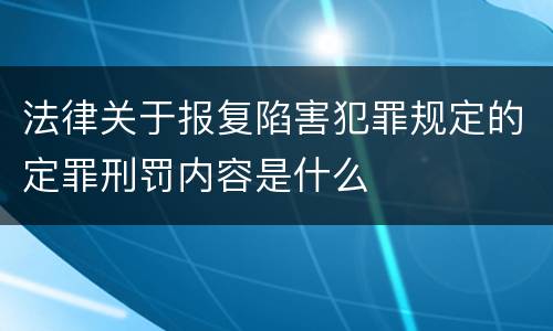 法律关于报复陷害犯罪规定的定罪刑罚内容是什么