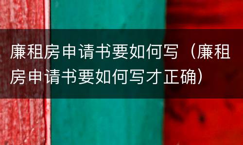 廉租房申请书要如何写（廉租房申请书要如何写才正确）