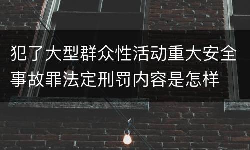 犯了大型群众性活动重大安全事故罪法定刑罚内容是怎样