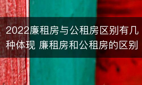 2022廉租房与公租房区别有几种体现 廉租房和公租房的区别在哪里