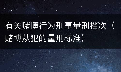 有关赌博行为刑事量刑档次（赌博从犯的量刑标准）