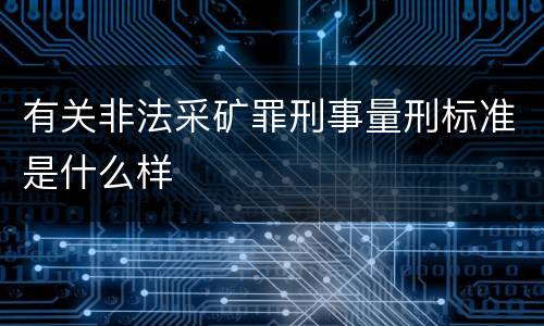 有关非法采矿罪刑事量刑标准是什么样