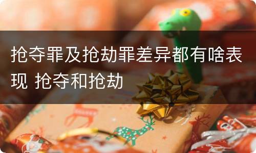 抢夺罪及抢劫罪差异都有啥表现 抢夺和抢劫