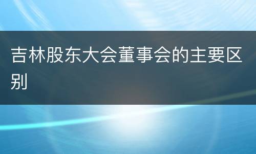吉林股东大会董事会的主要区别