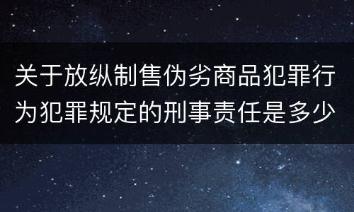 关于放纵制售伪劣商品犯罪行为犯罪规定的刑事责任是多少