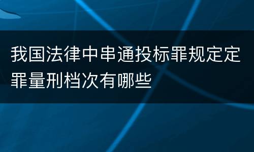 我国法律中串通投标罪规定定罪量刑档次有哪些