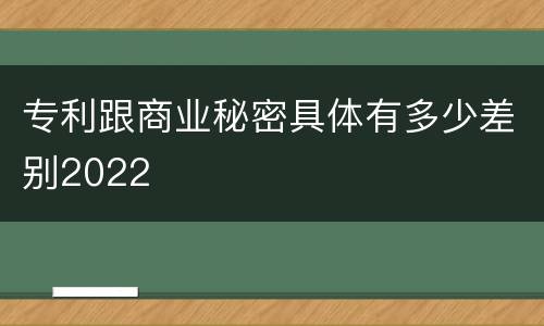 专利跟商业秘密具体有多少差别2022