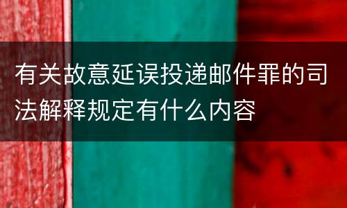 有关故意延误投递邮件罪的司法解释规定有什么内容