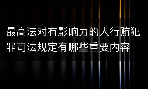 最高法对有影响力的人行贿犯罪司法规定有哪些重要内容