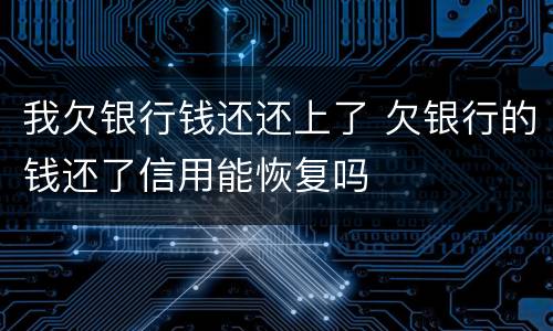 我欠银行钱还还上了 欠银行的钱还了信用能恢复吗