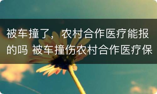 被车撞了，农村合作医疗能报的吗 被车撞伤农村合作医疗保险管吗