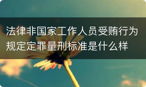 法律非国家工作人员受贿行为规定定罪量刑标准是什么样