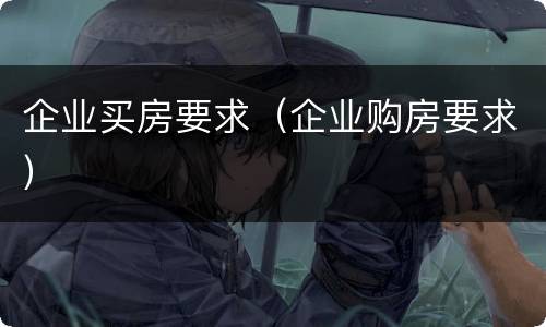企业买房要求（企业购房要求）
