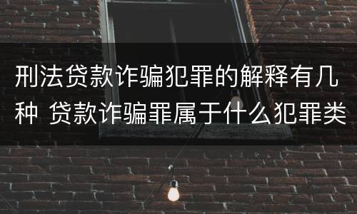 刑法贷款诈骗犯罪的解释有几种 贷款诈骗罪属于什么犯罪类型