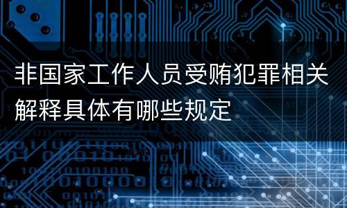 非国家工作人员受贿犯罪相关解释具体有哪些规定