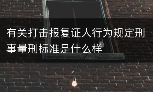 有关打击报复证人行为规定刑事量刑标准是什么样
