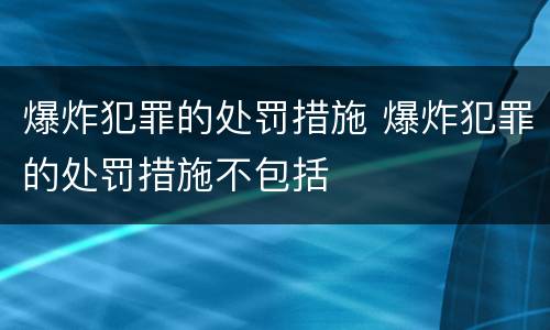 爆炸犯罪的处罚措施 爆炸犯罪的处罚措施不包括