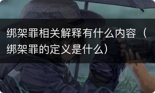 绑架罪相关解释有什么内容（绑架罪的定义是什么）