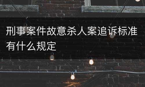 刑事案件故意杀人案追诉标准有什么规定