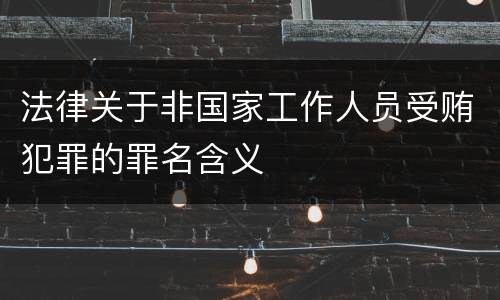 法律关于非国家工作人员受贿犯罪的罪名含义