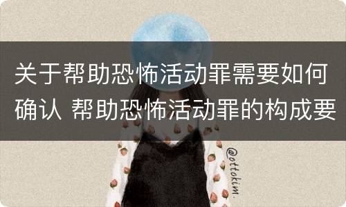 关于帮助恐怖活动罪需要如何确认 帮助恐怖活动罪的构成要件