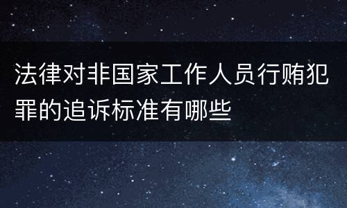 法律对非国家工作人员行贿犯罪的追诉标准有哪些