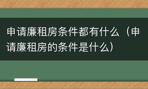 申请廉租房条件都有什么（申请廉租房的条件是什么）