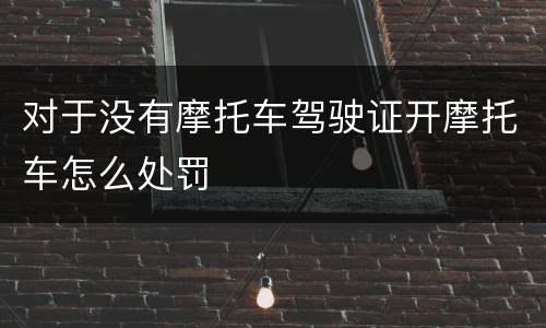 对于没有摩托车驾驶证开摩托车怎么处罚