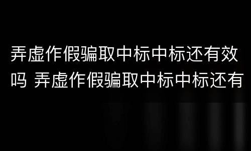 弄虚作假骗取中标中标还有效吗 弄虚作假骗取中标中标还有效吗