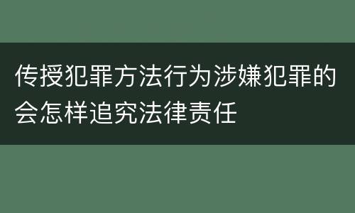传授犯罪方法行为涉嫌犯罪的会怎样追究法律责任