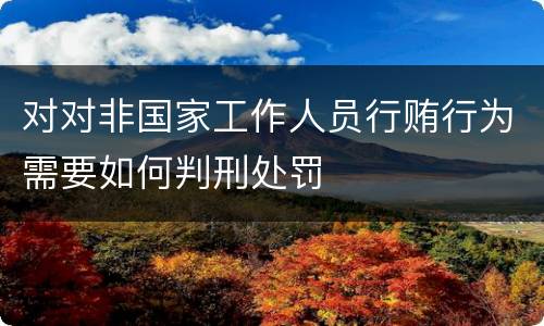 对对非国家工作人员行贿行为需要如何判刑处罚