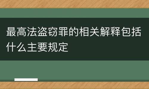 最高法盗窃罪的相关解释包括什么主要规定