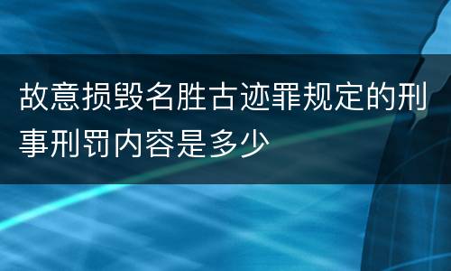 故意损毁名胜古迹罪规定的刑事刑罚内容是多少