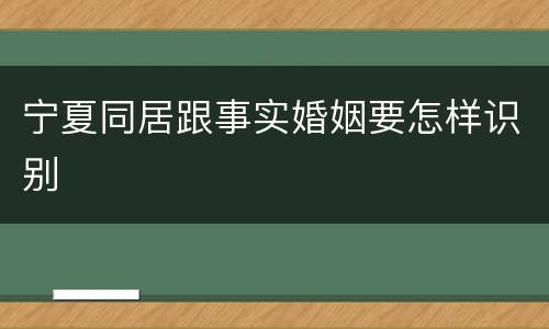 宁夏同居跟事实婚姻要怎样识别