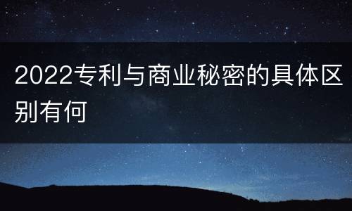 2022专利与商业秘密的具体区别有何