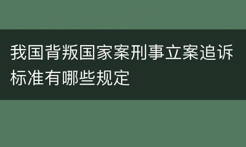 我国背叛国家案刑事立案追诉标准有哪些规定