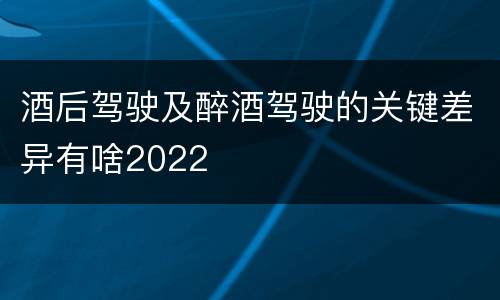 酒后驾驶及醉酒驾驶的关键差异有啥2022